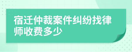 宿迁仲裁案件纠纷找律师收费多少