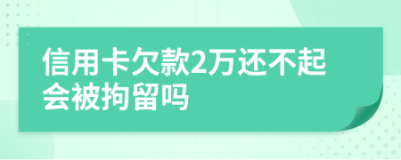 信用卡欠款2万还不起会被拘留吗