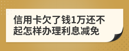 信用卡欠了钱1万还不起怎样办理利息减免