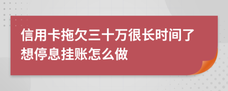 信用卡拖欠三十万很长时间了想停息挂账怎么做