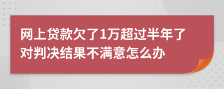 网上贷款欠了1万超过半年了对判决结果不满意怎么办