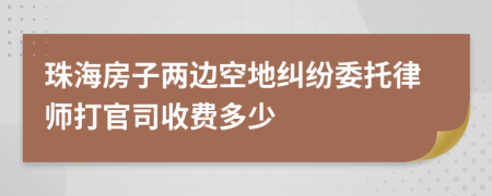 珠海房子两边空地纠纷委托律师打官司收费多少