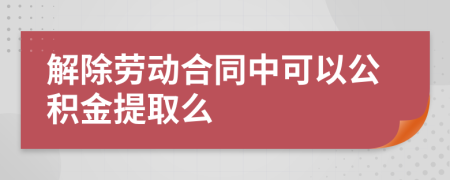 解除劳动合同中可以公积金提取么