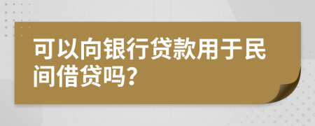 可以向银行贷款用于民间借贷吗？