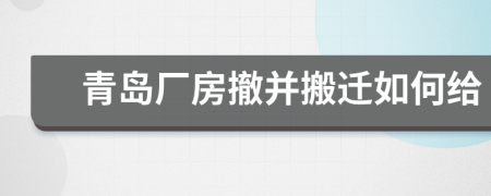 青岛厂房撤并搬迁如何给