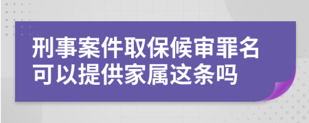 刑事案件取保候审罪名可以提供家属这条吗