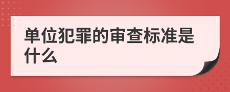 单位犯罪的审查标准是什么