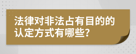 法律对非法占有目的的认定方式有哪些？