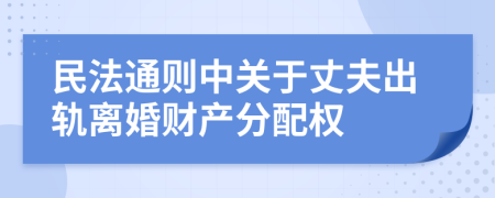 民法通则中关于丈夫出轨离婚财产分配权