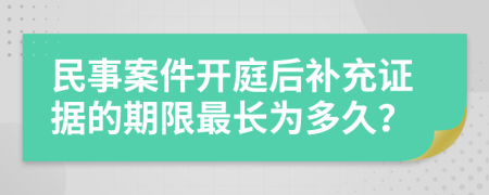 民事案件开庭后补充证据的期限最长为多久？