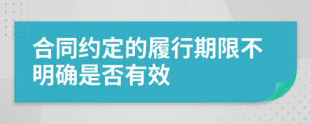 合同约定的履行期限不明确是否有效