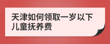 天津如何领取一岁以下儿童抚养费