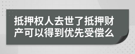 抵押权人去世了抵押财产可以得到优先受偿么