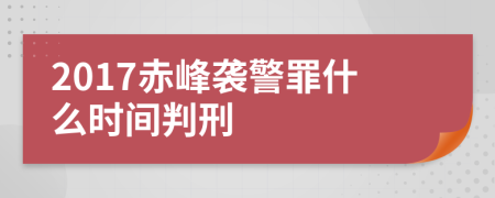 2017赤峰袭警罪什么时间判刑