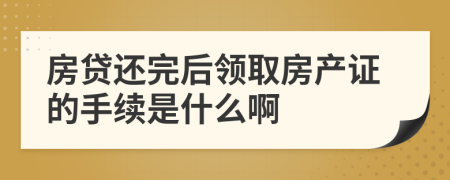 房贷还完后领取房产证的手续是什么啊