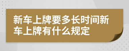 新车上牌要多长时间新车上牌有什么规定