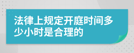 法律上规定开庭时间多少小时是合理的