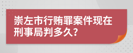 崇左市行贿罪案件现在刑事局判多久？
