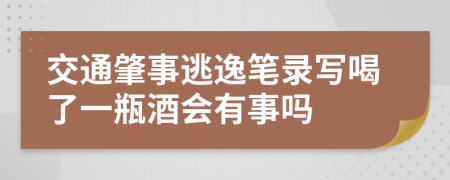 交通肇事逃逸笔录写喝了一瓶酒会有事吗