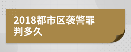 2018都市区袭警罪判多久