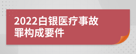 2022白银医疗事故罪构成要件