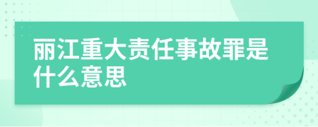 丽江重大责任事故罪是什么意思