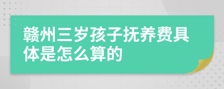 赣州三岁孩子抚养费具体是怎么算的