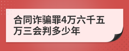 合同诈骗罪4万六千五万三会判多少年