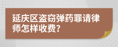 延庆区盗窃弹药罪请律师怎样收费？