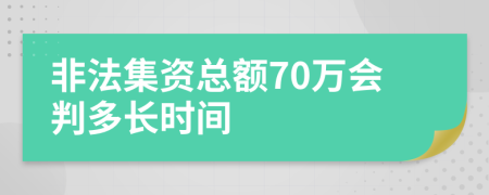 非法集资总额70万会判多长时间