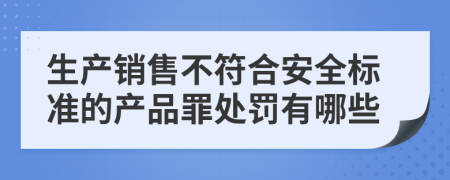 生产销售不符合安全标准的产品罪处罚有哪些