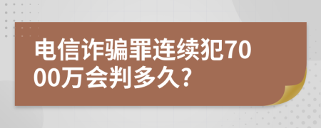 电信诈骗罪连续犯7000万会判多久?