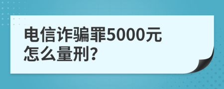 电信诈骗罪5000元怎么量刑？