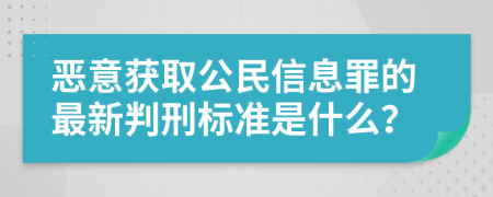 恶意获取公民信息罪的最新判刑标准是什么？