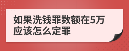 如果洗钱罪数额在5万应该怎么定罪