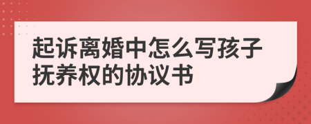 起诉离婚中怎么写孩子抚养权的协议书