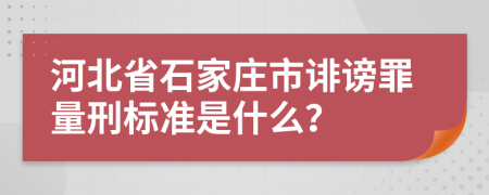 河北省石家庄市诽谤罪量刑标准是什么？