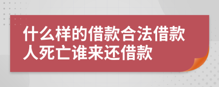 什么样的借款合法借款人死亡谁来还借款