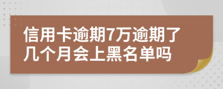 信用卡逾期7万逾期了几个月会上黑名单吗