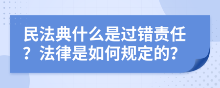 民法典什么是过错责任？法律是如何规定的？