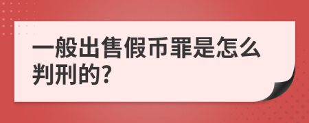 一般出售假币罪是怎么判刑的?