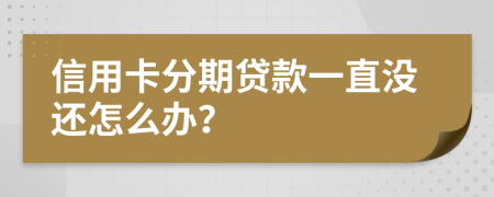 信用卡分期贷款一直没还怎么办？