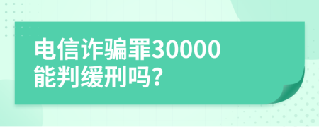 电信诈骗罪30000能判缓刑吗？