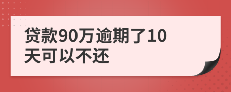 贷款90万逾期了10天可以不还