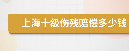 上海十级伤残赔偿多少钱