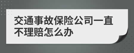 交通事故保险公司一直不理赔怎么办