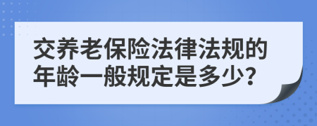交养老保险法律法规的年龄一般规定是多少？