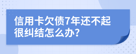 信用卡欠债7年还不起很纠结怎么办？