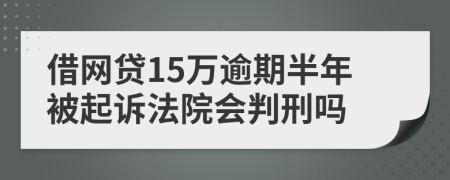 借网贷15万逾期半年被起诉法院会判刑吗