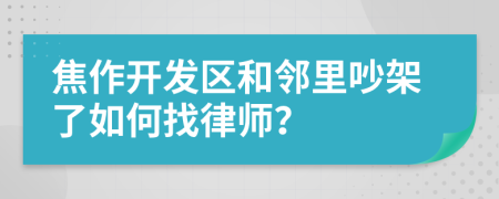 焦作开发区和邻里吵架了如何找律师？